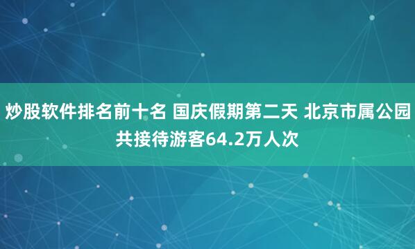 炒股软件排名前十名 国庆假期第二天 北京市属公园共接待游客64.2万人次