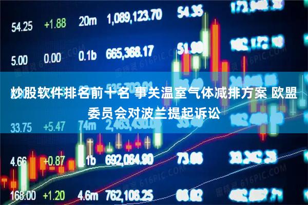 炒股软件排名前十名 事关温室气体减排方案 欧盟委员会对波兰提起诉讼