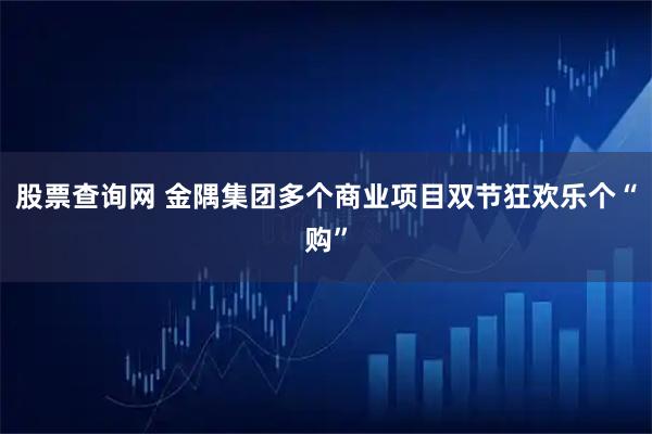 股票查询网 金隅集团多个商业项目双节狂欢乐个“购”
